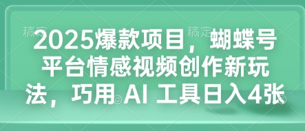 2025爆款项目，蝴蝶号平台情感视频创作新玩法，巧用 AI 工具日入4张-hcnxn
