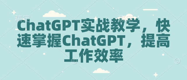 ChatGPT实战教学，快速掌握ChatGPT，提高工作效率-hcnxn