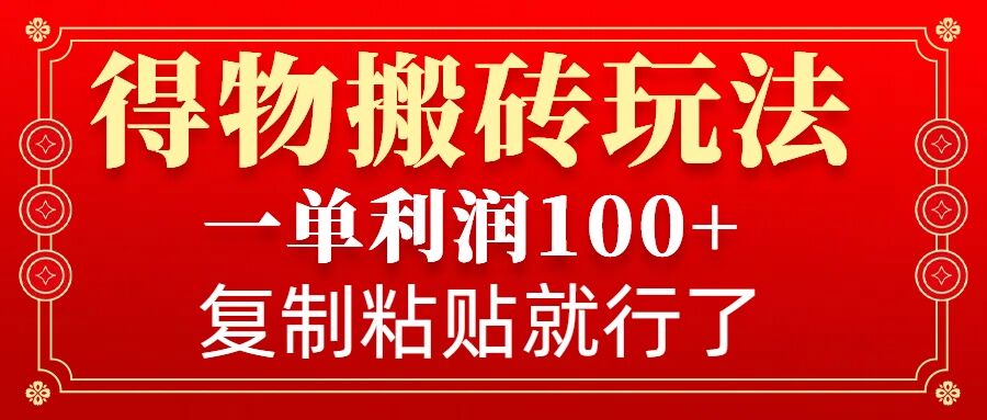 得物搬砖无门槛玩法，一单利润100+，无脑操作会复制粘贴就行-hcnxn