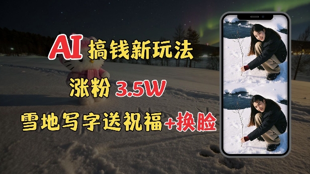 冬季搞钱新玩法，雪地写字表白送祝福、换脸，用免费AI手把手教你制作，轻松涨粉3.5w，接单到手软-hcnxn