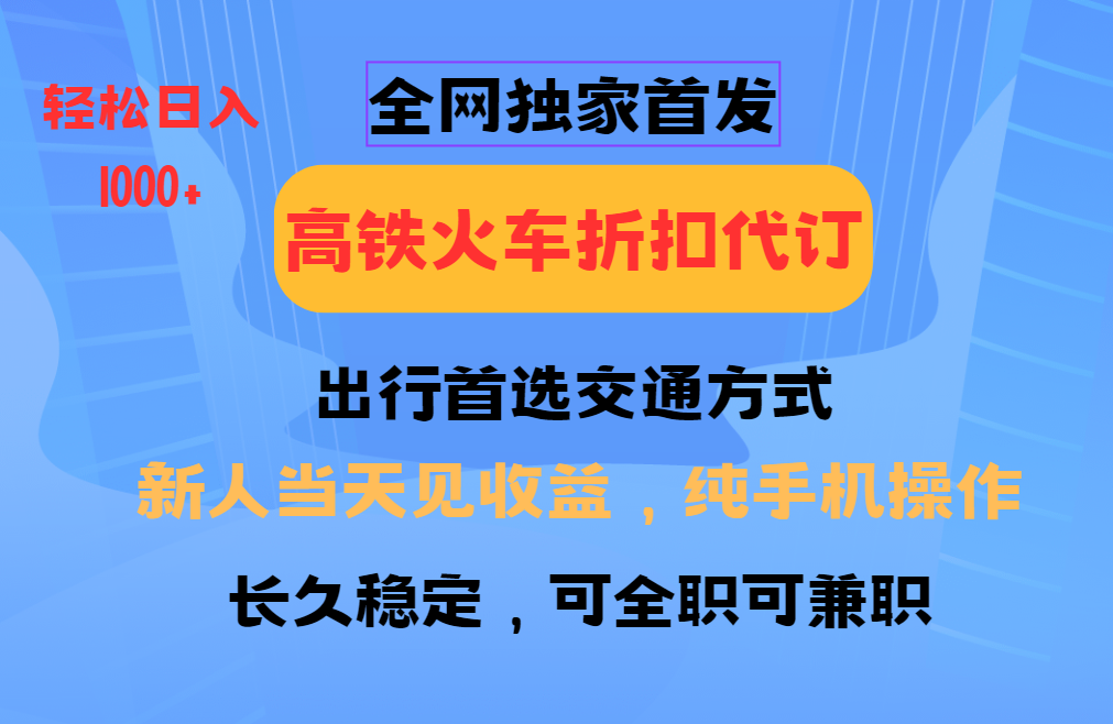 全网独家首发 全国高铁火车折扣代订 新手当日变现 纯手机操作 日入1000+-hcnxn