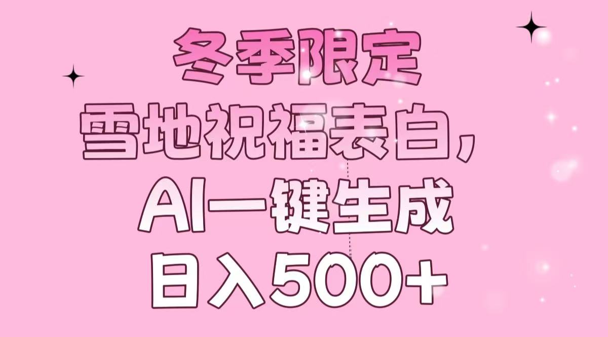 冬季限定，雪地祝福表白，AI一键生成，日入500+-hcnxn