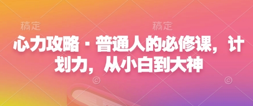 心力攻略·普通人的必修课，计划力，从小白到大神-hcnxn