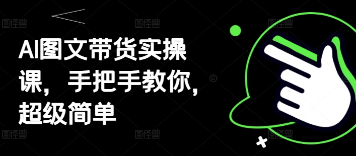 AI图文带货实操课，手把手教你，超级简单-hcnxn