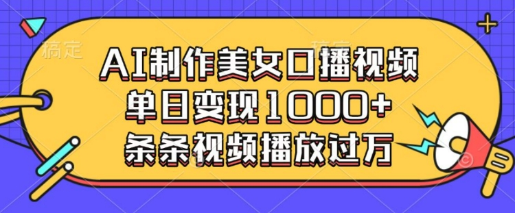 AI制作美女口播视频，单日变现多张，条条视频播放过万-hcnxn