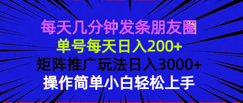 每天几分钟发条朋友圈 单号每天日入200+ 矩阵推广玩法日入3000+ 操作简...-hcnxn