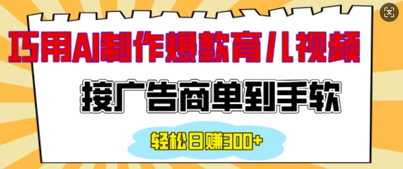 用AI制作情感育儿爆款视频，接广告商单到手软，日入200+-hcnxn