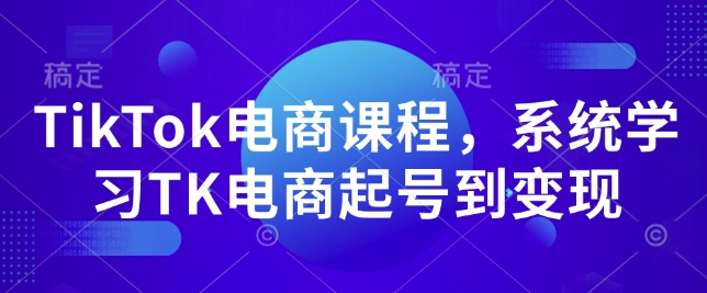 TikTok电商课程，​系统学习TK电商起号到变现-hcnxn