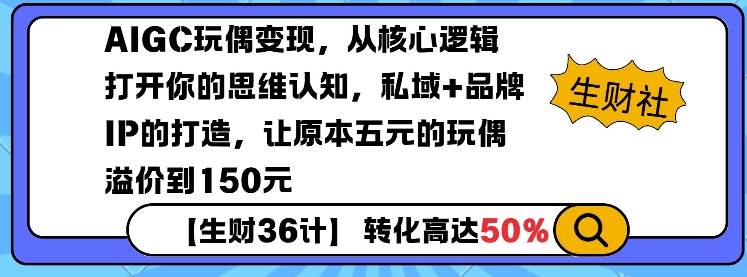 AIGC玩偶变现，从核心逻辑打开你的思维认知，私域+品牌IP的打造，让原本五元的玩偶溢价到150元-hcnxn