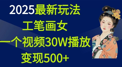 2025最新玩法，工笔画美女，一个视频30万播放变现500+-hcnxn