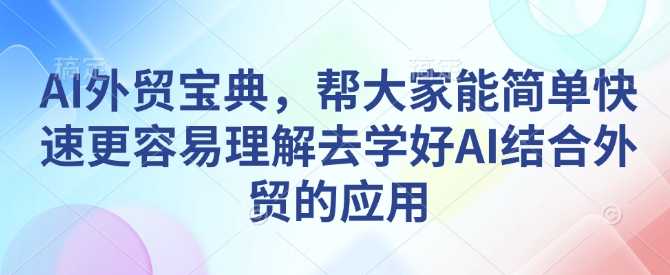 AI外贸宝典，帮大家能简单快速更容易理解去学好AI结合外贸的应用-hcnxn