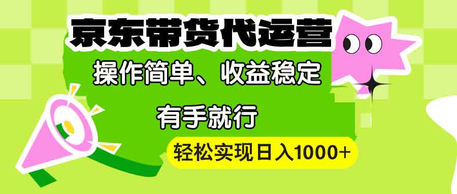 【京东带货代运营】操作简单、收益稳定、有手就行！轻松实现日入1000+-hcnxn