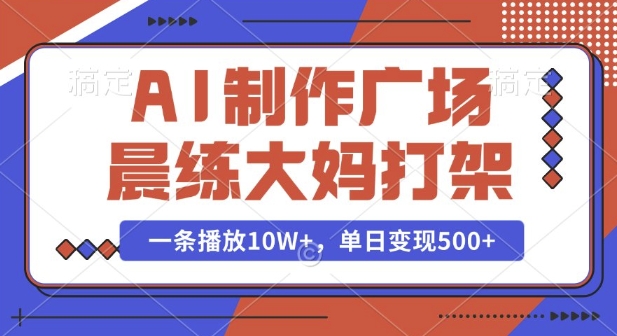 AI制作广场晨练大妈打架，一条播放10W+，单日变现多张【揭秘】-hcnxn