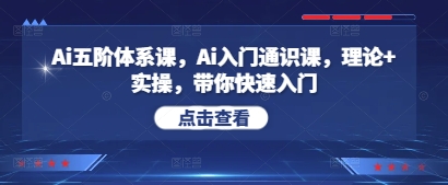 Ai五阶体系课，Ai入门通识课，理论+实操，带你快速入门-hcnxn