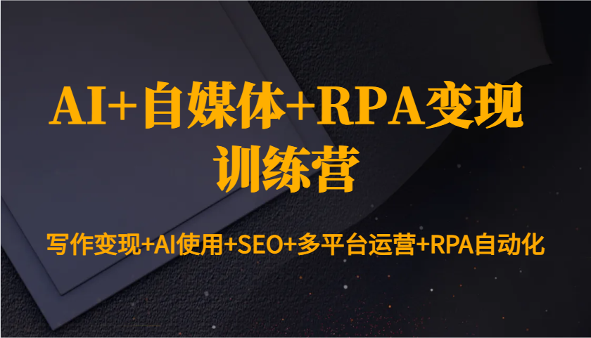 AI+自媒体+RPA变现训练营：写作变现+AI使用+SEO+多平台运营+RPA自动化-hcnxn