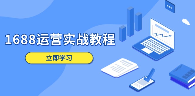 1688运营实战教程：店铺定位/商品管理/爆款打造/数字营销/客户服务等-hcnxn