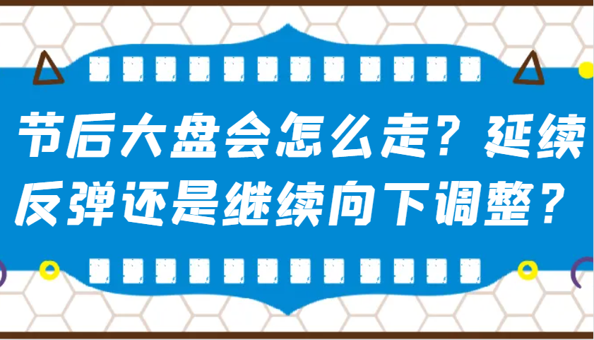 某公众号付费文章：节后大盘会怎么走？延续反弹还是继续向下调整？-hcnxn