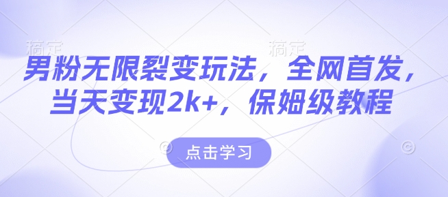 男粉无限裂变玩法，全网首发，当天变现2k+，保姆级教程【永久更新】【揭秘】-hcnxn