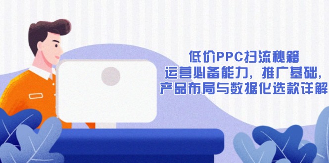 低价PPC扫流秘籍：运营必备能力, 推广基础, 产品布局与数据化选款详解-hcnxn