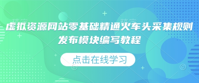 虚拟资源网站零基础精通火车头采集规则发布模块编写教程-hcnxn