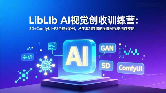 LibLIb AI视觉创收训练营：SD+ComfyUI+PS合成+案例，从生成到精修的全套AI视觉创作技能-hcnxn