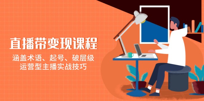 直播带变现课程，涵盖术语、起号、破层级，运营型主播实战技巧-hcnxn