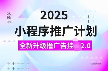 2025小程序推广计划，全新升级撸广告挂JI2.0玩法，日入多张，小白可做【揭秘】-hcnxn