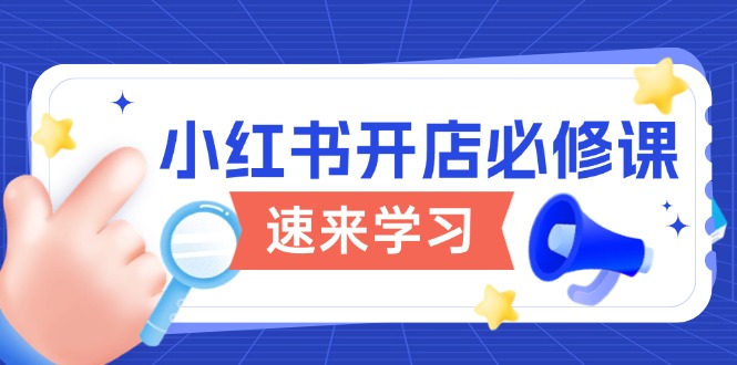 小红书开店必修课，详解开店流程与玩法规则，开启电商变现之旅-hcnxn