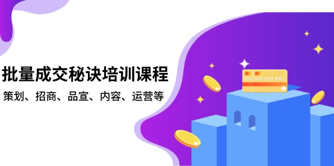 批量成交秘诀培训课程，策划、招商、品宣、内容、运营等-hcnxn