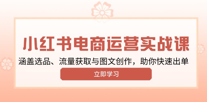 小红书变现运营实战课，涵盖选品、流量获取与图文创作，助你快速出单-hcnxn