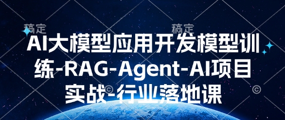 AI大模型应用开发​模型训练-RAG-Agent-AI项目实战-行业落地课-hcnxn
