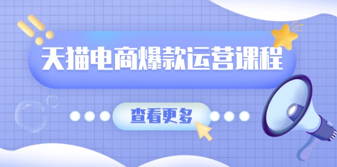 天猫电商爆款运营课程，爆款卖点提炼与流量实操，多套模型全面学习-hcnxn