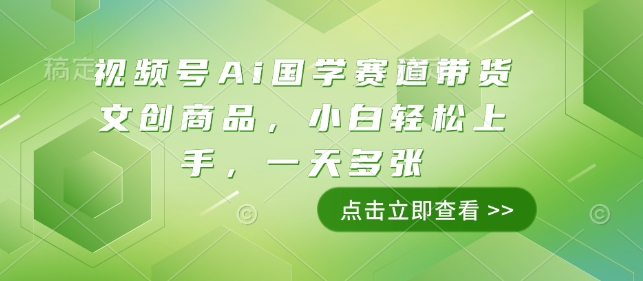 视频号Ai国学赛道带货文创商品，小白轻松上手，一天多张-hcnxn