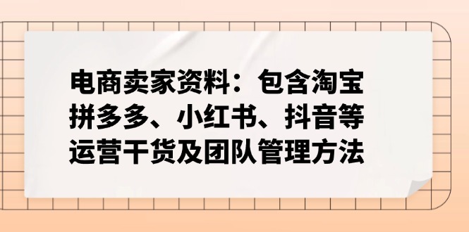 电商卖家资料：包含淘宝、拼多多、小红书、抖音等运营干货及团队管理方法-hcnxn
