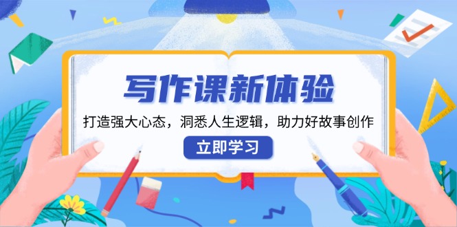 写作课新体验，打造强大心态，洞悉人生逻辑，助力好故事创作-hcnxn