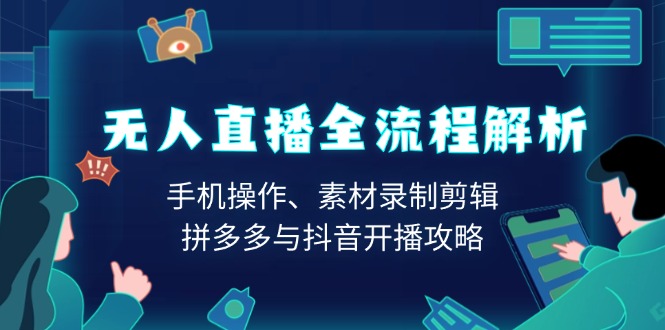 无人直播全流程解析：手机操作、素材录制剪辑、拼多多与抖音开播攻略-hcnxn