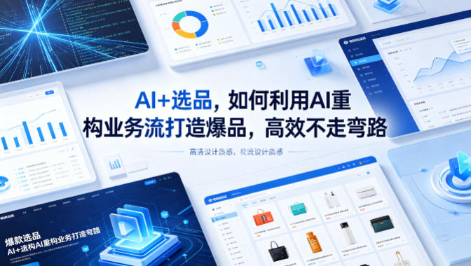 AI+选品，如何利用AI重构业务流打造爆品，高效不走弯路-hcnxn