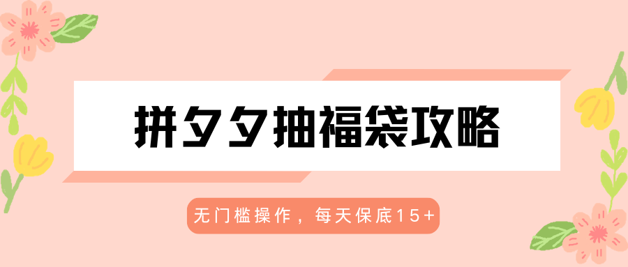 拼夕夕抽福袋攻略，无门槛操作，每天保底15+-hcnxn