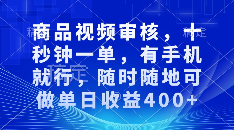 审核视频，十秒钟一单，有手机就行，随时随地可做单日收益400+-hcnxn