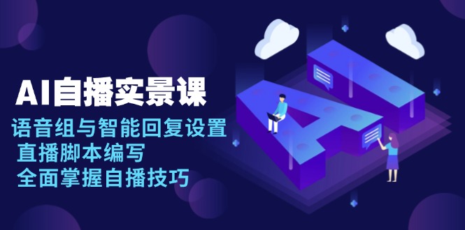 AI 自播 实景课：语音组与智能回复设置, 直播脚本编写, 全面掌握自播技巧-hcnxn