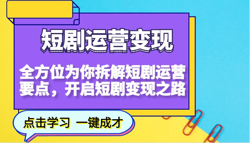 短剧运营变现，全方位为你拆解短剧运营要点，开启短剧变现之路-hcnxn