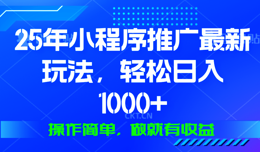 25年微信小程序推广最新玩法，轻松日入1000+，操作简单 做就有收益-hcnxn