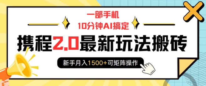 一部手机10分钟AI搞定，携程2.0最新玩法搬砖，新手月入1500+可矩阵操作-hcnxn