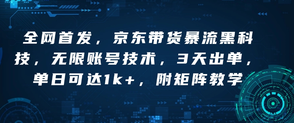 全网首发，京东带货暴流黑科技，无限账号技术，3天出单，单日可达1k+，附矩阵教学【揭秘】-hcnxn