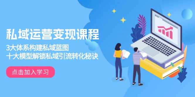 私域运营变现课程，3大体系构建私域蓝图，十大模型解锁私域引流转化秘诀-hcnxn