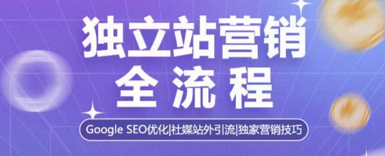 独立站营销全流程，Google SEO优化，社媒站外引流，独家营销技巧-hcnxn