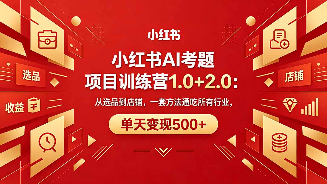 黄岛主小红书AI考题项目训练营1.0+2.0：从选品到店铺，一套方法通吃所有行业，单天变现500+-hcnxn