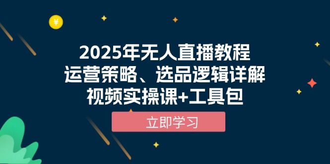 2025年无人直播教程，运营策略、选品逻辑详解，视频实操课+工具包-hcnxn