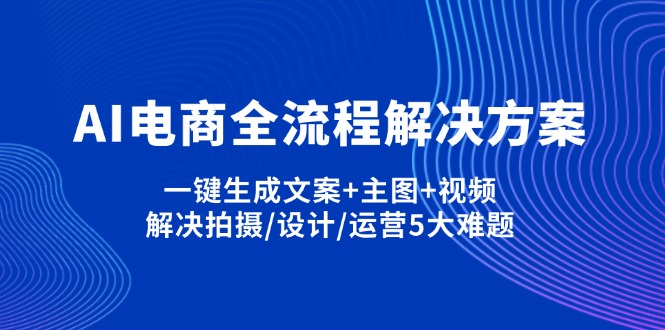 AI电商全流程解决方案,一键生成文案+主图+视频,解决拍摄/设计/运营5大难题-hcnxn