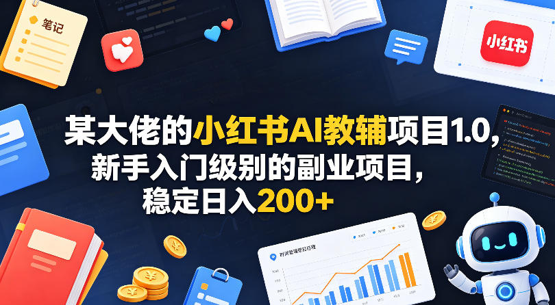 某大佬的小红书AI教辅项目1.0，新手入门级别的副业项目，稳定日入200+-hcnxn